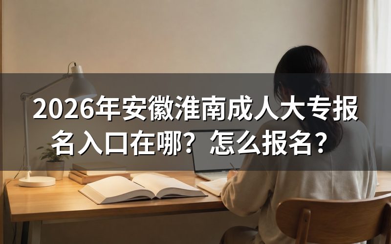 2026年安徽淮南成人大专报名入口与官网