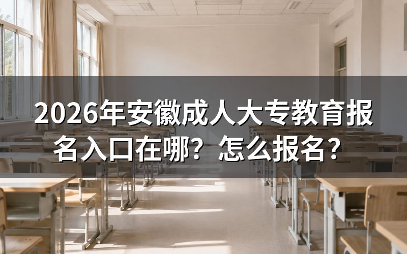 一、2026年安徽成人大专报名入口与时间