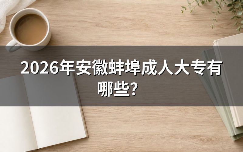 2026年安徽蚌埠成人大专招生院校查询方式