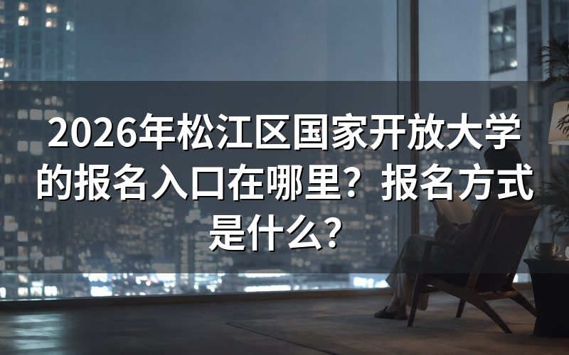 国家开放大学在上海松江区的报名入口在哪?
