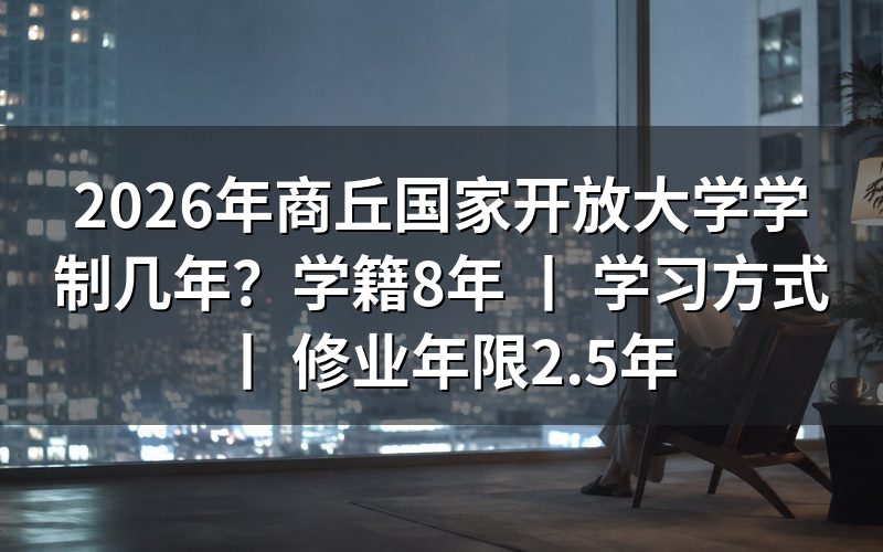 2026年商丘国家开放大学学制规定