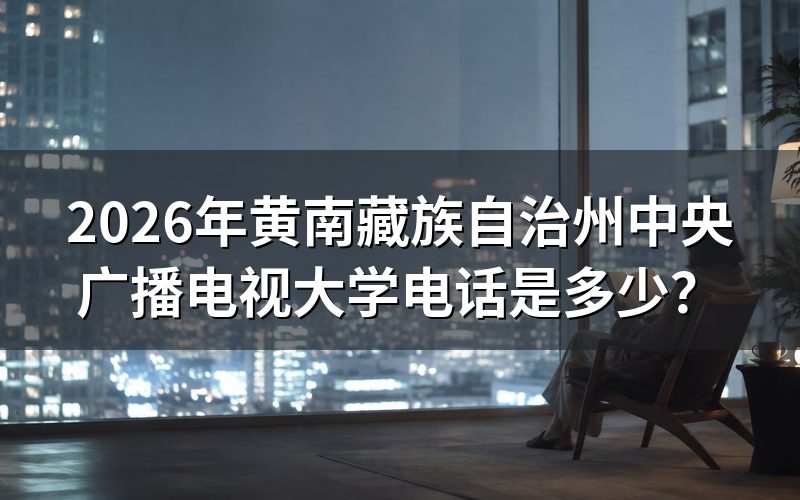 黄南州开放大学招生电话及报名地点