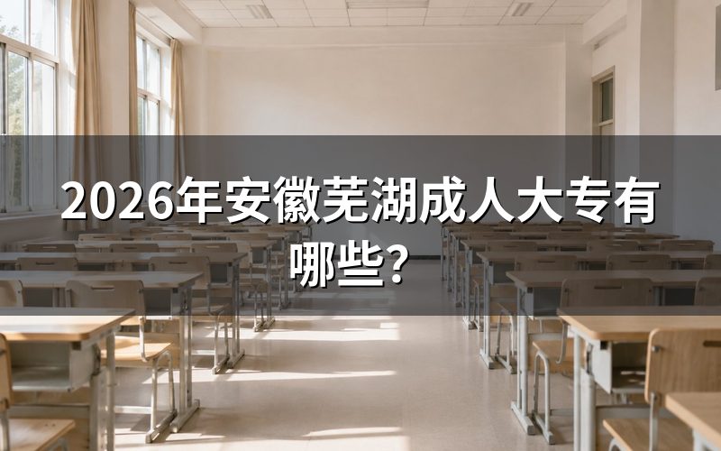 2026年安徽芜湖成人大专院校查询方式