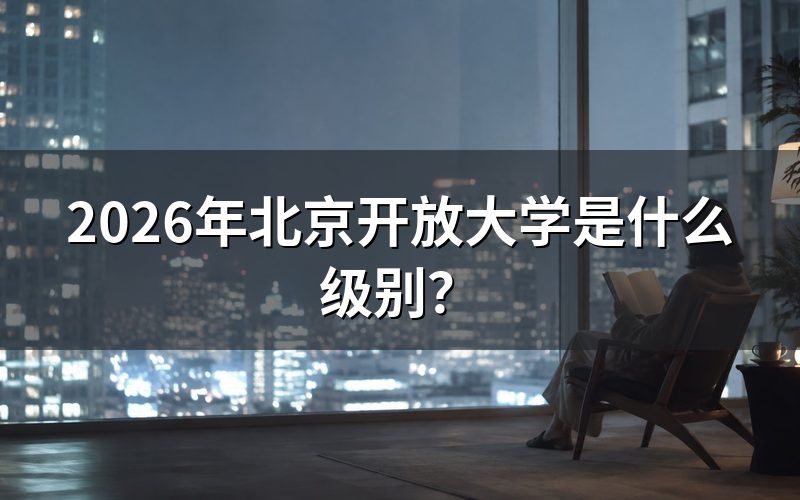 北京开放大学办学层次与主管单位