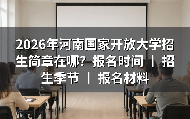 2026年河南国家开放大学招生简章查询途径