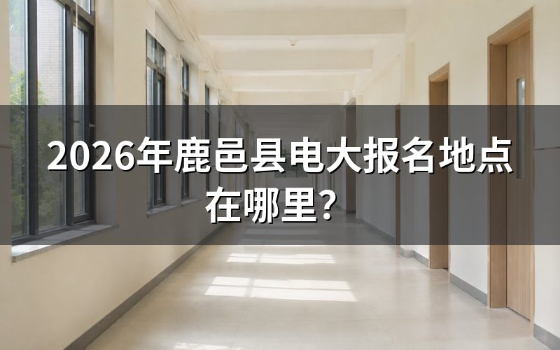 2026年鹿邑县电大报名地点