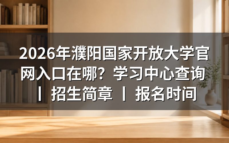 2026年濮阳国家开放大学官网入口与学习中心查询