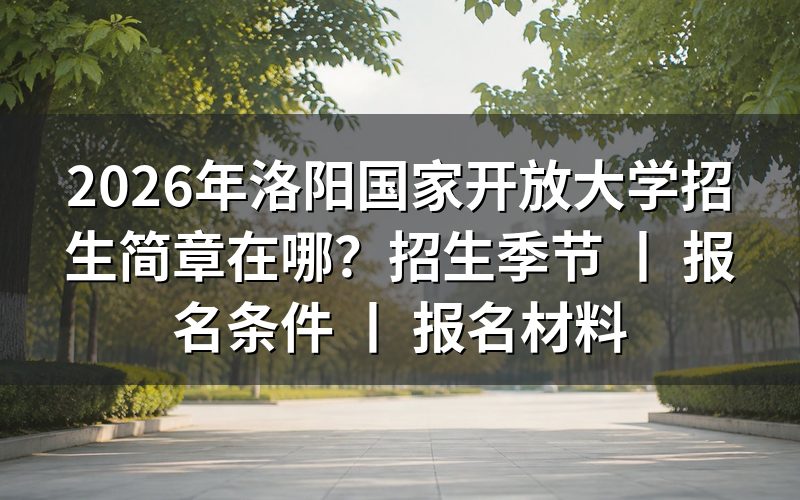 2026年洛阳国家开放大学招生简章查询途径