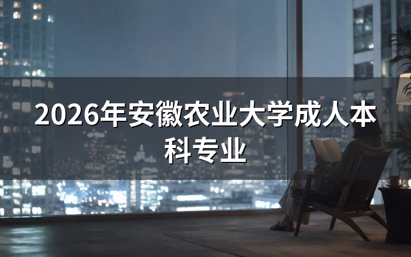 2026年安徽农业大学成人本科专业报考关键时间