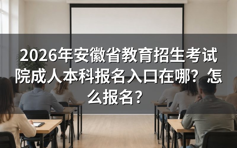1. 2026年安徽成考本科报名官方入口与时间