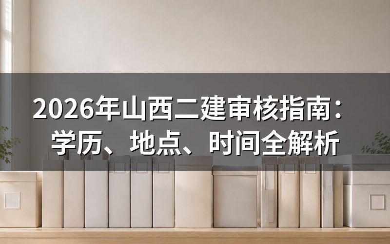 2026年山西二建审核地点在哪?