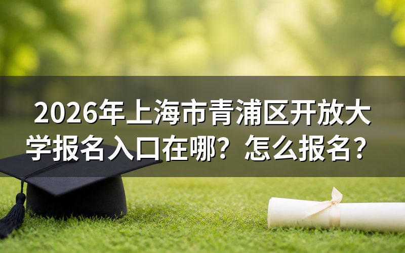 一、2026年上海市青浦区开放大学报名入口