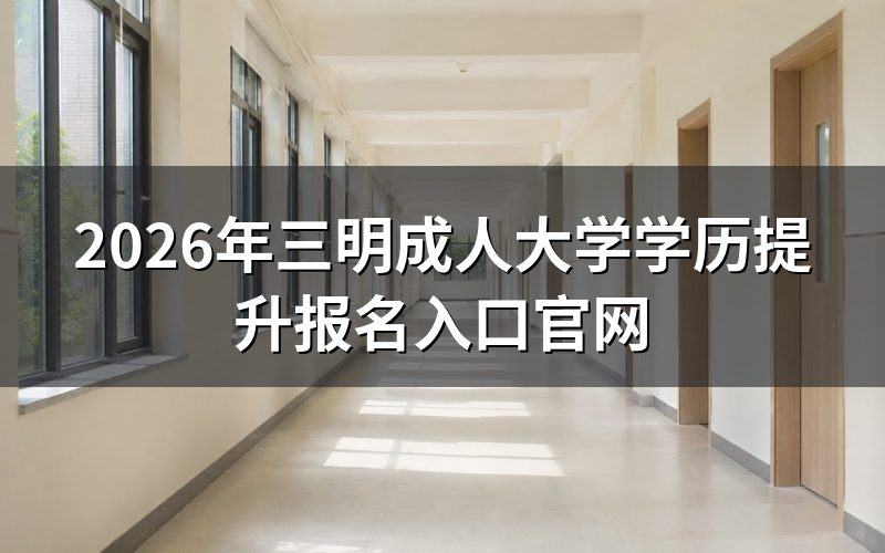 三明自考、成考、国开报名入口在哪