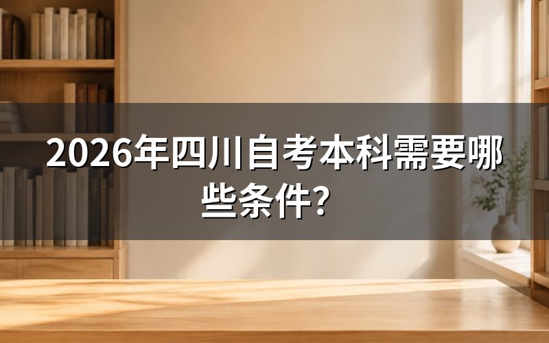 报名参加四川自考本科需要满足哪些条件