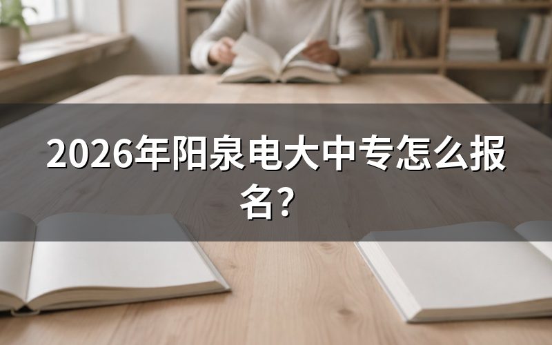 2026年阳泉电大中专的报名方法