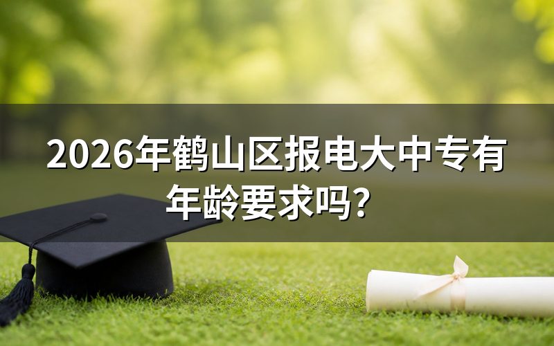 2026年鹤山区报电大中专有年龄要求吗?