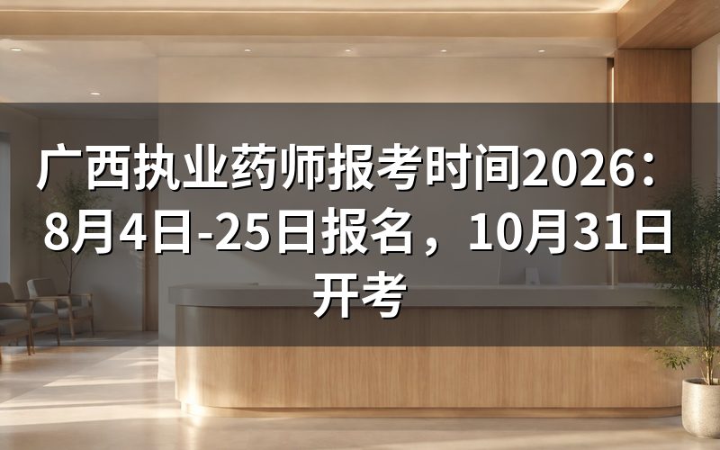 2026年广西执业药师报名时间是什么时候?