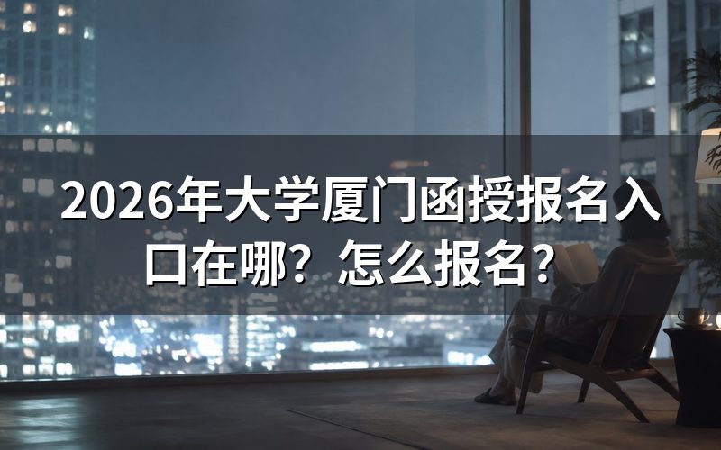 厦门函授去哪儿报名