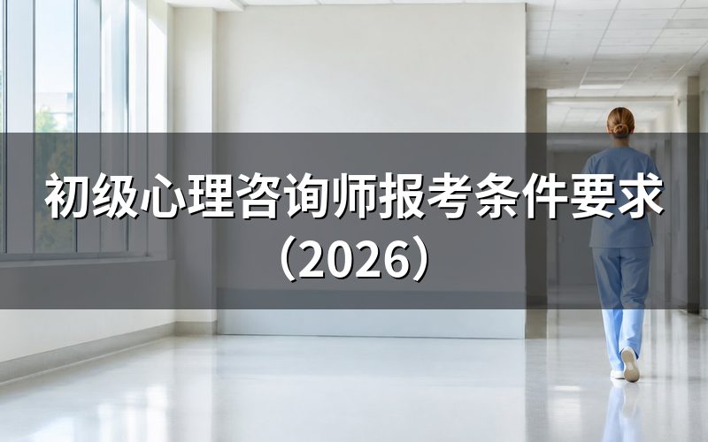 2026年初级心理咨询师报考条件是什么?