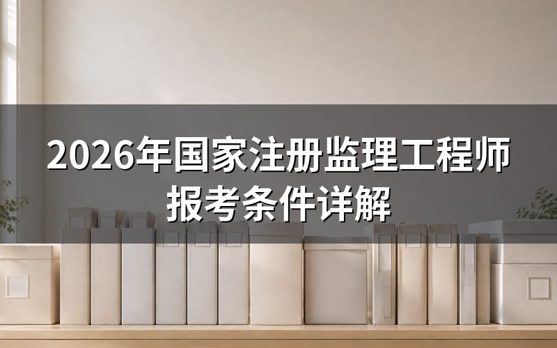 2026年监理工程师报考条件是什么?