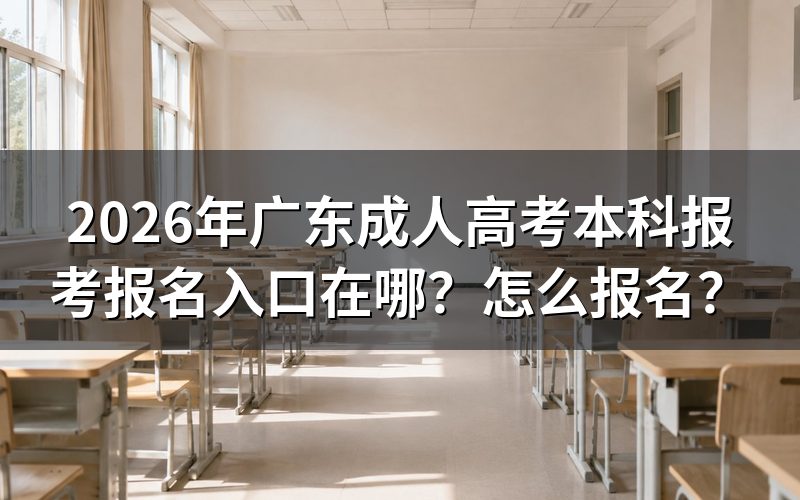 一、2026年广东成人高考本科报名入口与开放时间