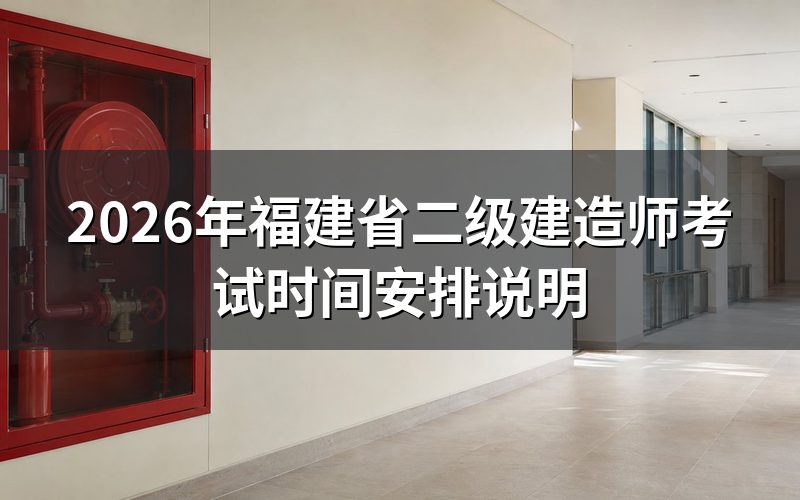 2026年福建省二级建造师考试时间是什么时候?