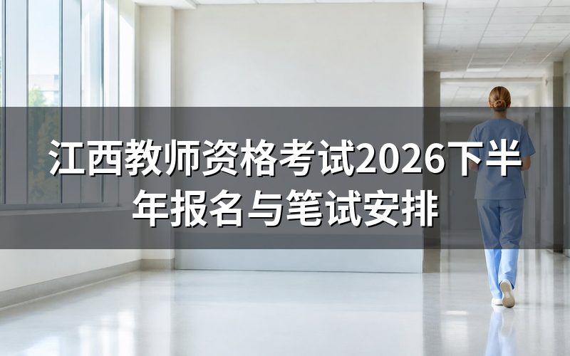 江西2026下半年教师资格笔试时间是怎么安排的?