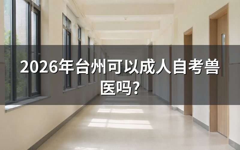 2026年台州能否报考成人自考兽医专业