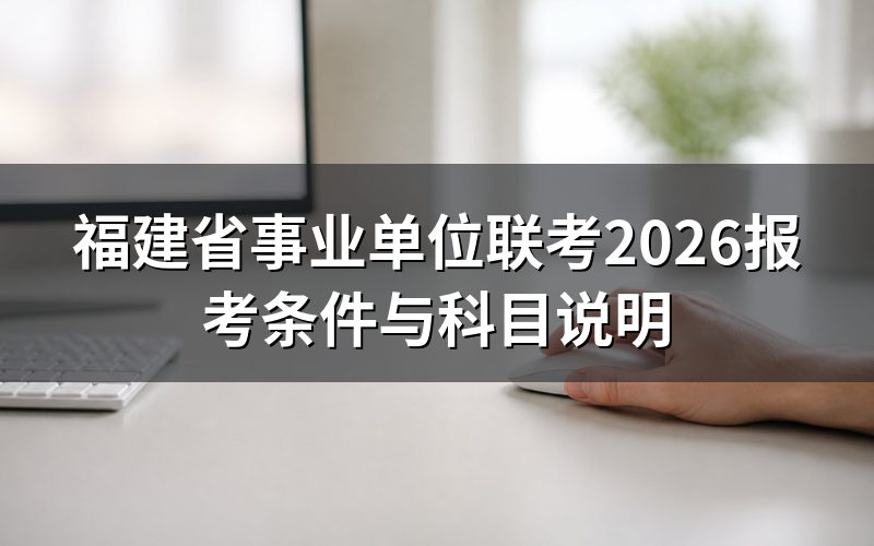 2026年福建事业单位联考什么时候考?