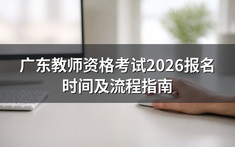 2026年广东教师资格考试时间安排是怎样的?