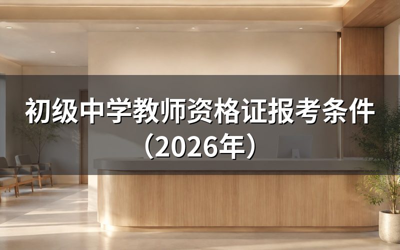 2026年初级中学教师资格证报考条件有哪些?