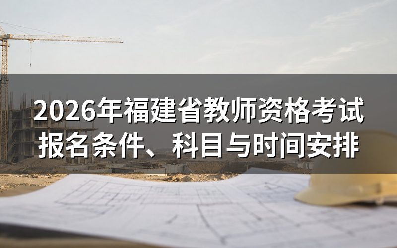 2026年福建教师资格考试时间怎么安排?