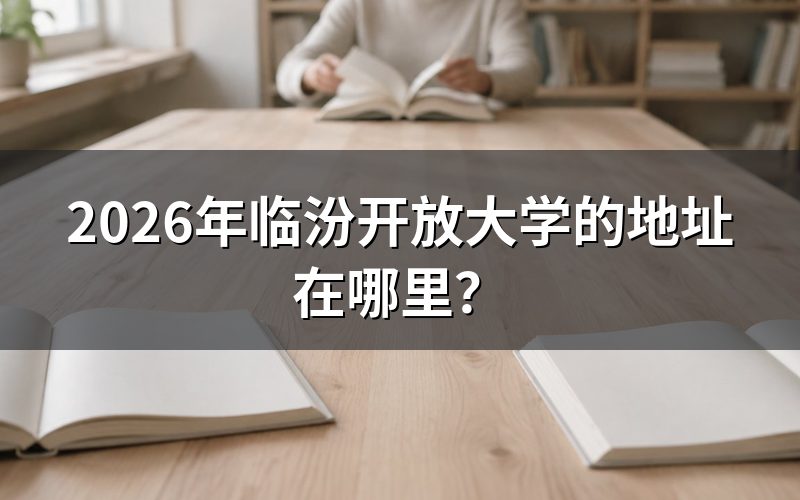 临汾开放大学报名渠道和地址查询方式