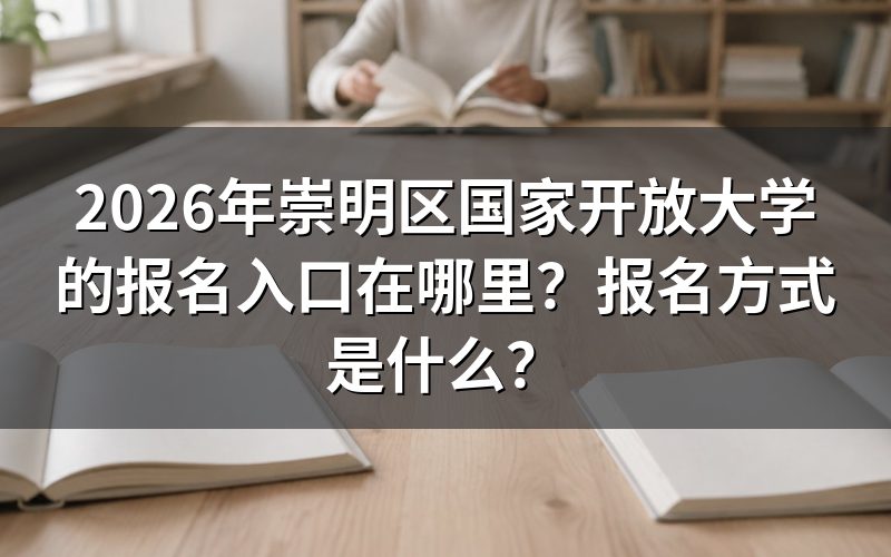 2026年崇明区国家开放大学的报名入口和报名方式