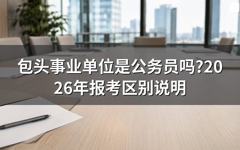 包头事业单位和公务员考试,是一回事吗?