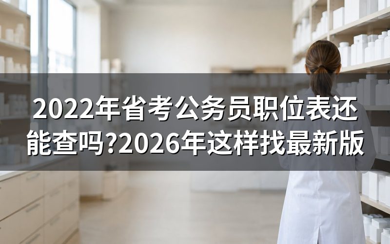 2022年的省考职位表,现在还能查到吗?