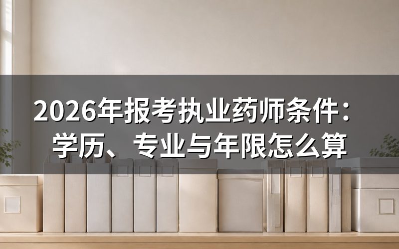 执业药师报考条件到底怎么算？