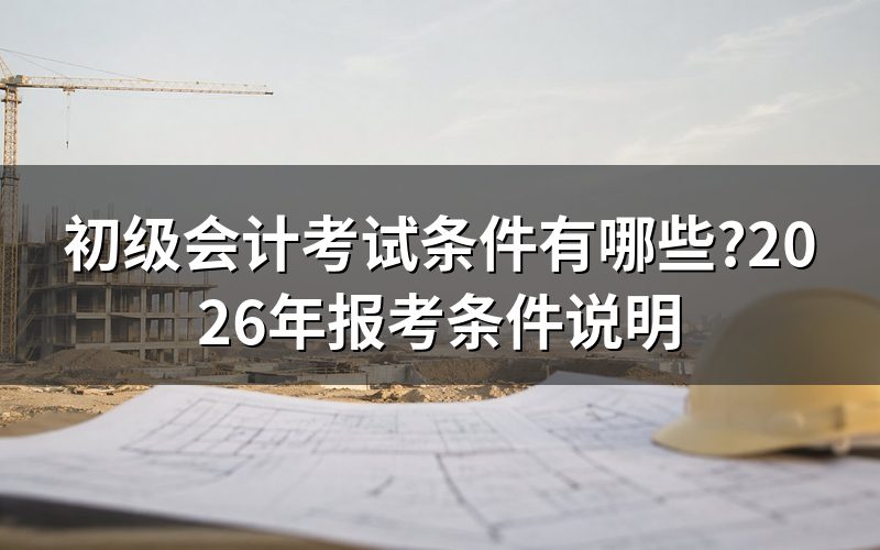 初级会计报考条件到底卡什么?