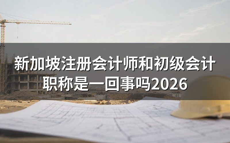 新加坡注册会计师和国内初级会计职称是一回事吗?