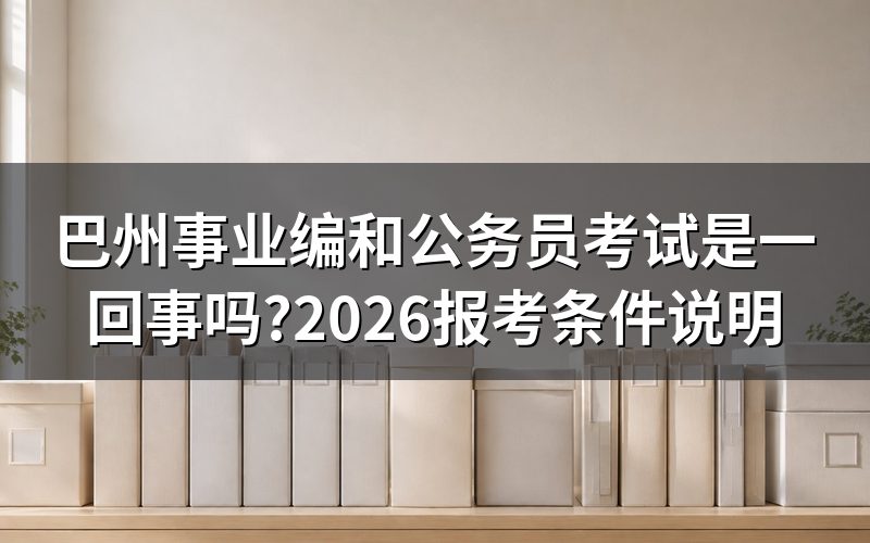 巴州事业编和公务员考试是同一回事吗
