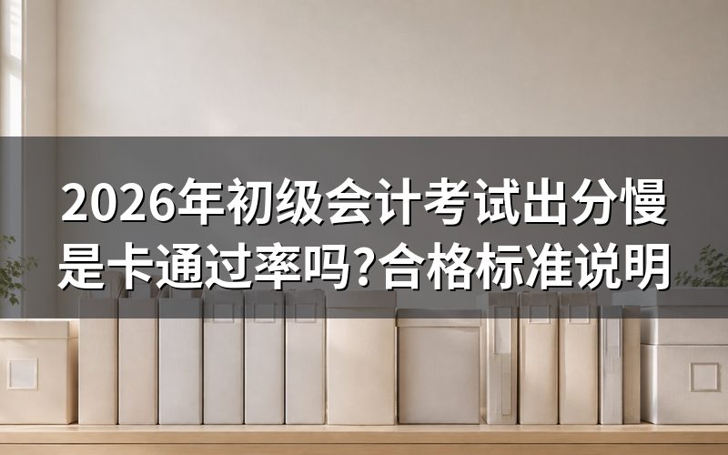 初级会计考试出分为什么要等一段时间?