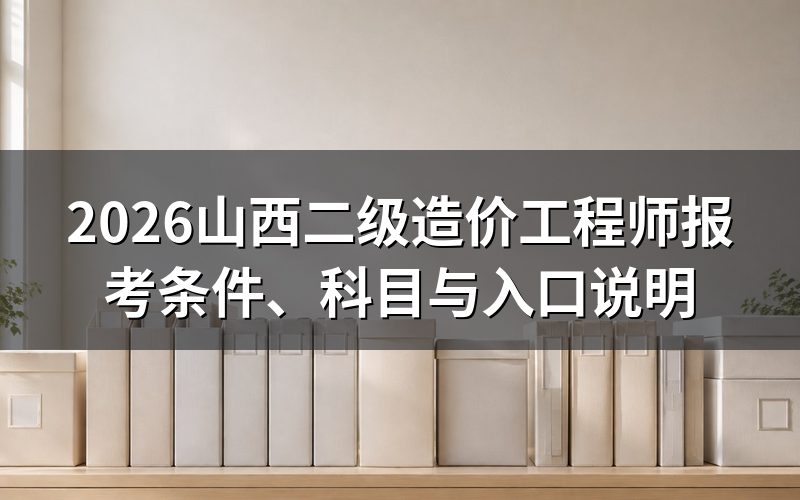 山西二级造价工程师2026报名和考试时间定了吗？