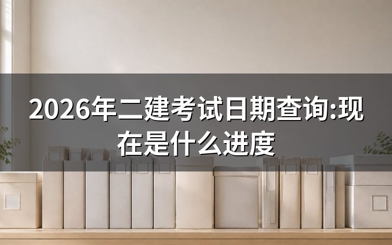 查二建考试日期,现在这个点是什么状态