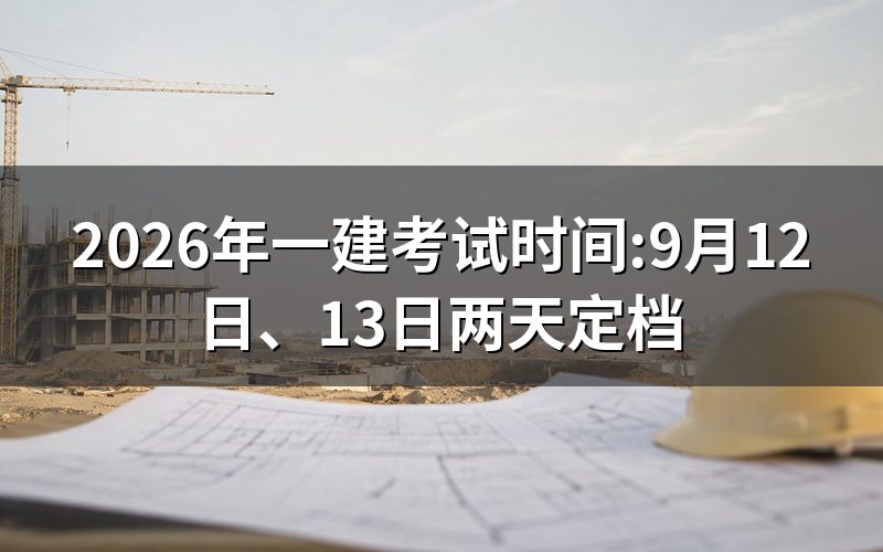 一建考试时间查到了:9月12日、13日两天