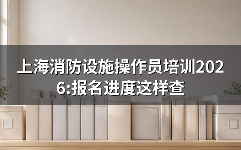上海消防设施操作员现在报名到哪一步了