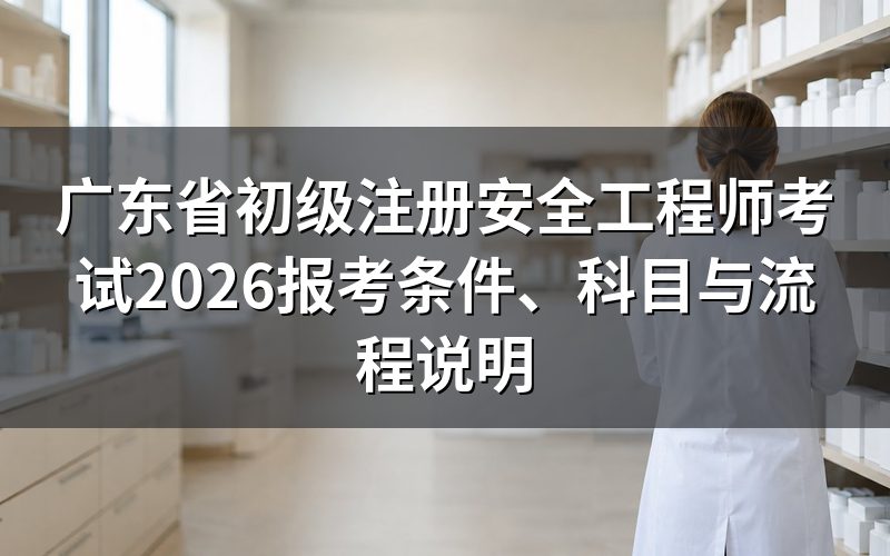 2026年广东省初级注册安全工程师考试什么时候报名？
