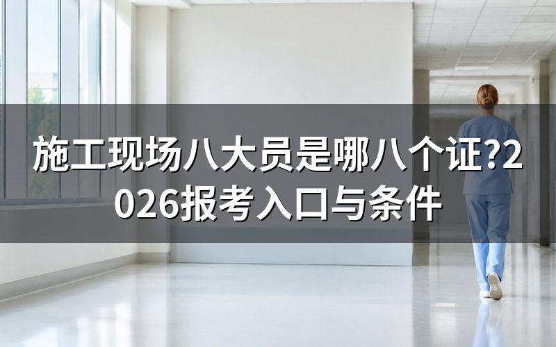 先搞清"施工现场八大员"是哪几个证