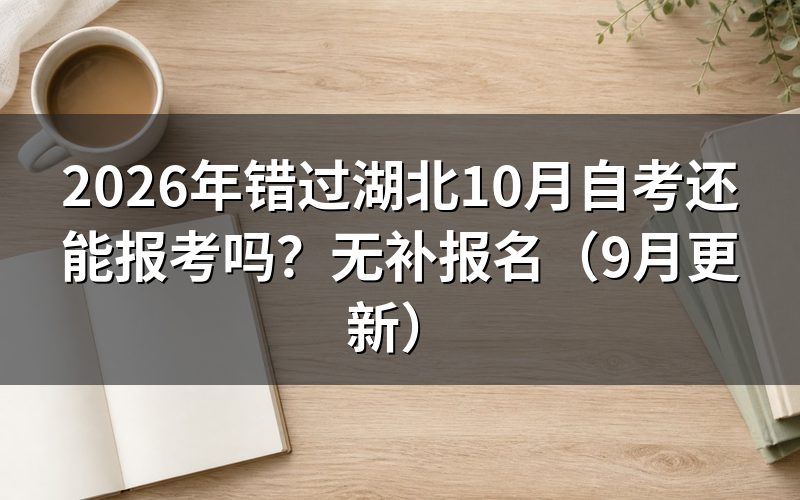 错过湖北10月自考还能报考吗