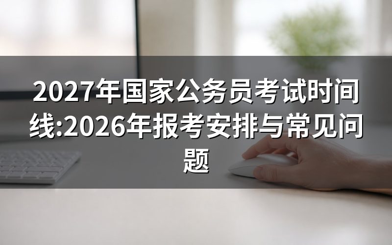 2027年国家公务员考试(国考)是什么?