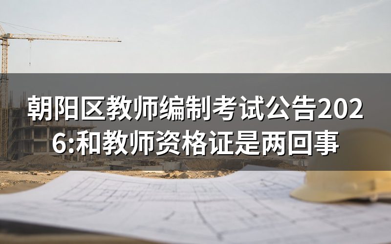 搜'朝阳区教师编制考试公告',先分清两件事